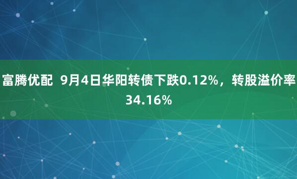 富腾优配  9月4日华阳转债下跌0.12%，转股溢价率34.16%